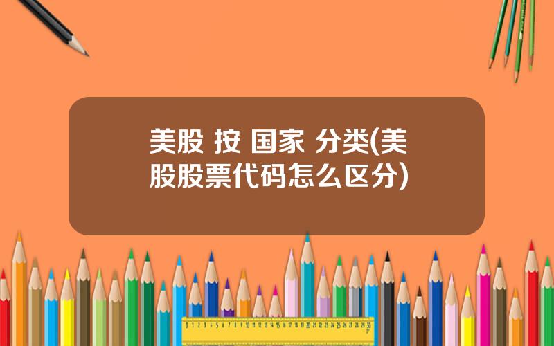 美股 按 国家 分类(美股股票代码怎么区分)